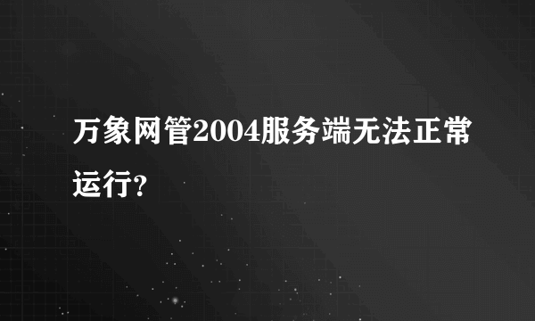 万象网管2004服务端无法正常运行？