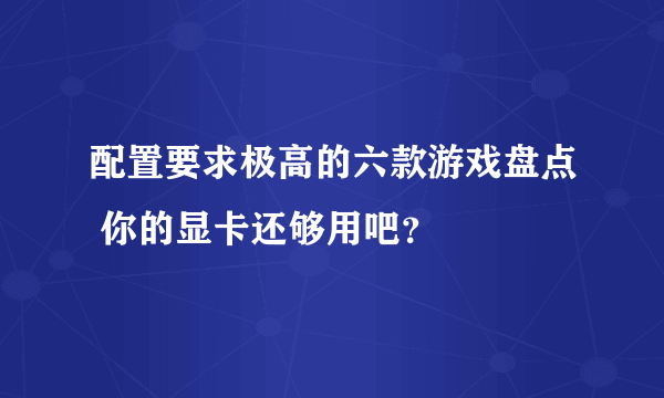 配置要求极高的六款游戏盘点 你的显卡还够用吧？