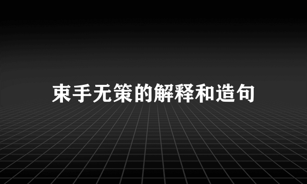 束手无策的解释和造句