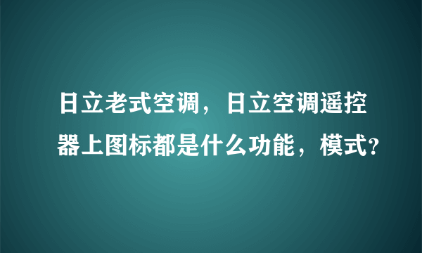 日立老式空调，日立空调遥控器上图标都是什么功能，模式？