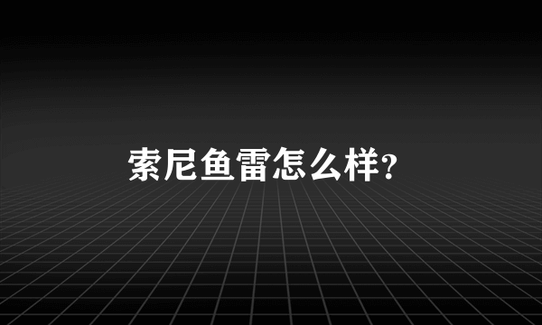 索尼鱼雷怎么样？
