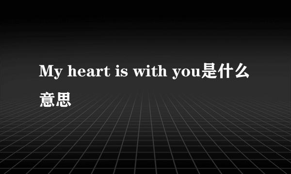 My heart is with you是什么意思