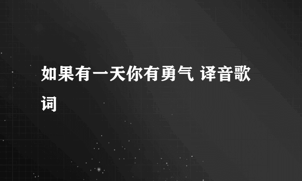 如果有一天你有勇气 译音歌词
