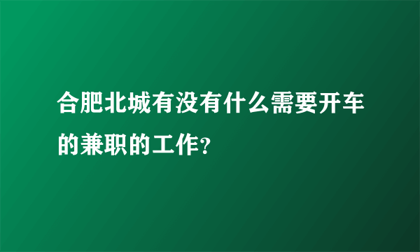 合肥北城有没有什么需要开车的兼职的工作？