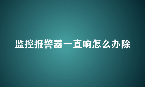 监控报警器一直响怎么办除