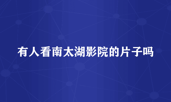 有人看南太湖影院的片子吗