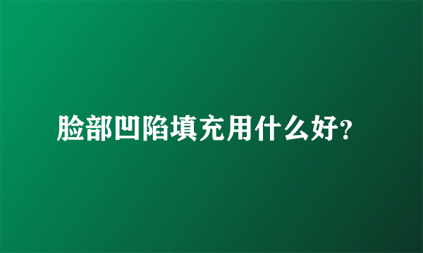 脸部凹陷填充用什么好？