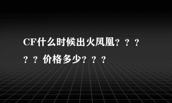 CF什么时候出火凤凰？？？？？价格多少？？？