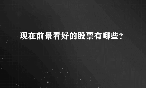现在前景看好的股票有哪些？