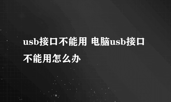 usb接口不能用 电脑usb接口不能用怎么办