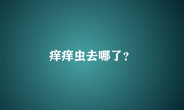 痒痒虫去哪了？