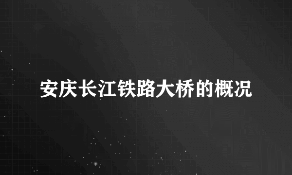 安庆长江铁路大桥的概况