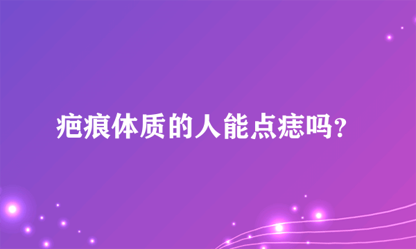 疤痕体质的人能点痣吗？