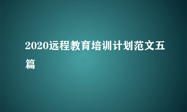 2020远程教育培训计划范文五篇