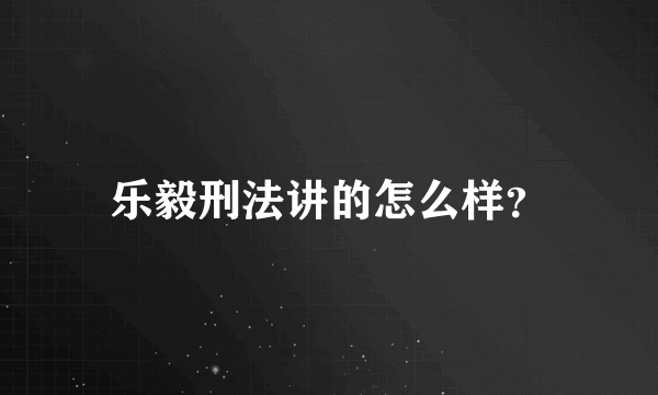 乐毅刑法讲的怎么样？