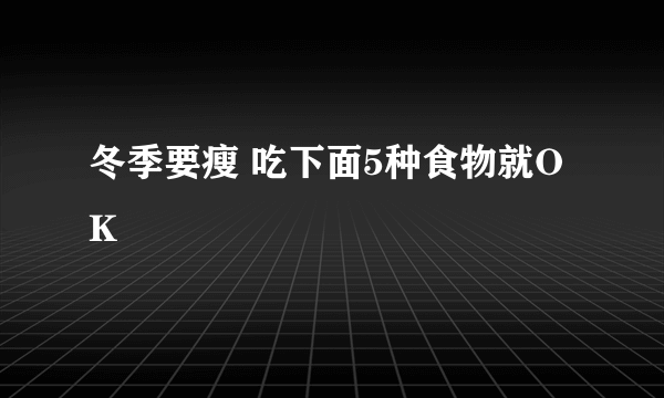 冬季要瘦 吃下面5种食物就OK