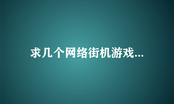 求几个网络街机游戏...