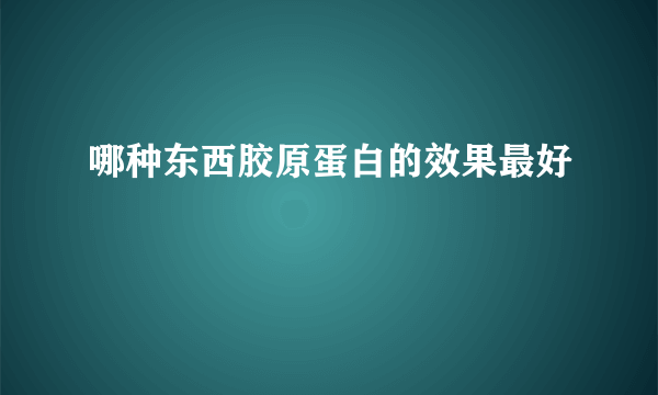 哪种东西胶原蛋白的效果最好