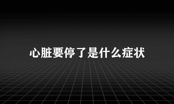 心脏要停了是什么症状