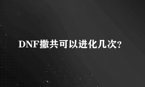 DNF撒共可以进化几次？