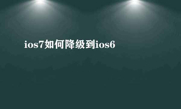 ios7如何降级到ios6