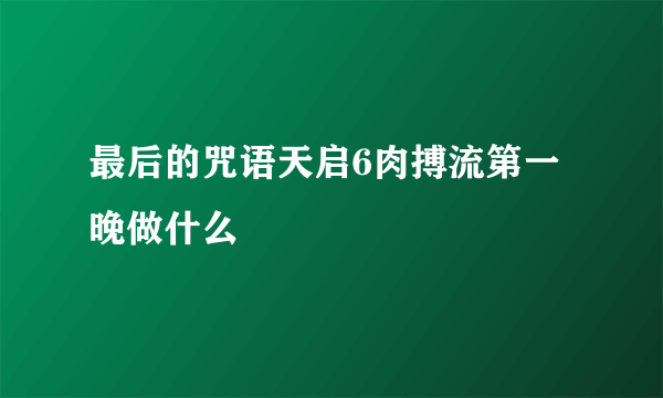 最后的咒语天启6肉搏流第一晚做什么