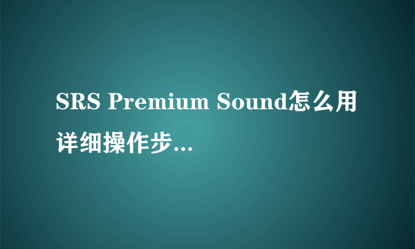 SRS Premium Sound怎么用详细操作步骤 -电脑资料