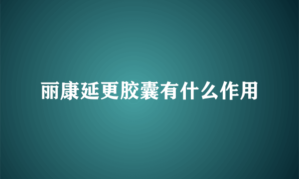 丽康延更胶囊有什么作用