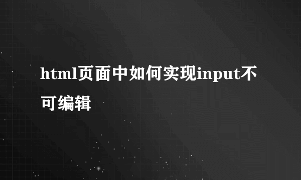 html页面中如何实现input不可编辑