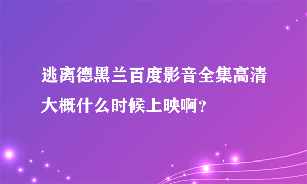 逃离德黑兰百度影音全集高清大概什么时候上映啊？