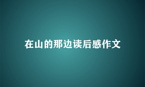 在山的那边读后感作文