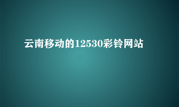 云南移动的12530彩铃网站