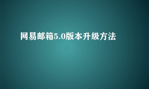 网易邮箱5.0版本升级方法
