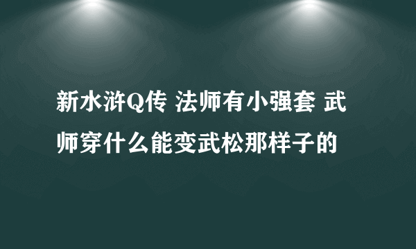 新水浒Q传 法师有小强套 武师穿什么能变武松那样子的