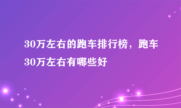 30万左右的跑车排行榜，跑车30万左右有哪些好