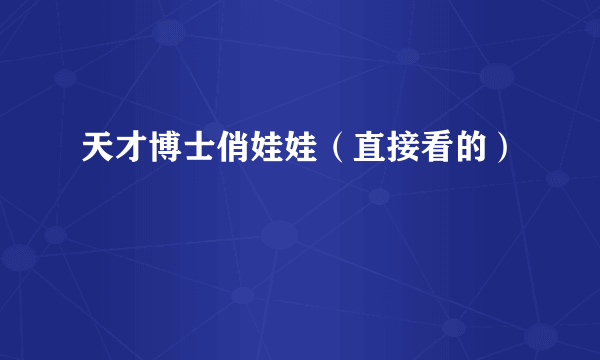 天才博士俏娃娃（直接看的）
