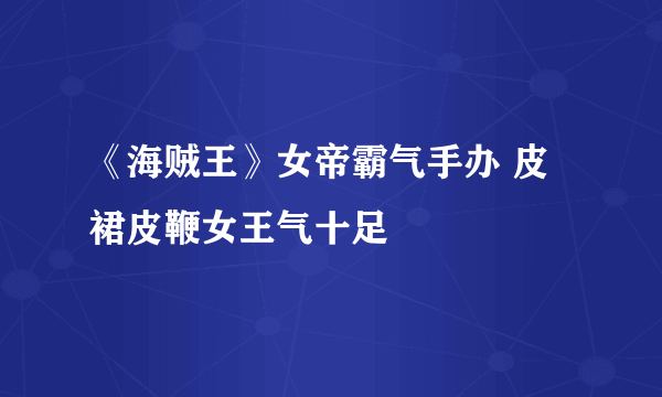 《海贼王》女帝霸气手办 皮裙皮鞭女王气十足