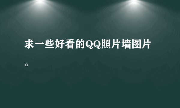 求一些好看的QQ照片墙图片。