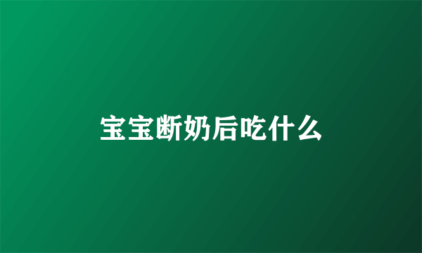 宝宝断奶后吃什么