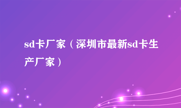 sd卡厂家（深圳市最新sd卡生产厂家）