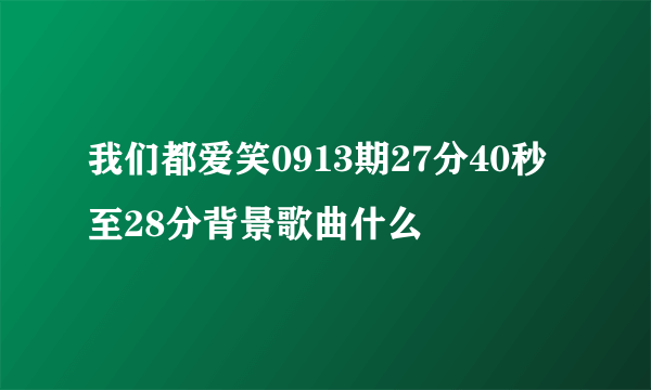 我们都爱笑0913期27分40秒至28分背景歌曲什么
