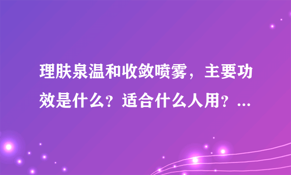 理肤泉温和收敛喷雾，主要功效是什么？适合什么人用？用法是什么？谢谢