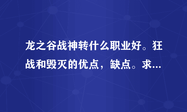 龙之谷战神转什么职业好。狂战和毁灭的优点，缺点。求各路大神指点一下