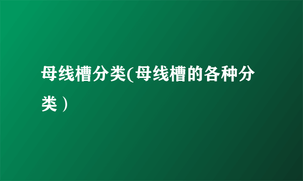 母线槽分类(母线槽的各种分类）