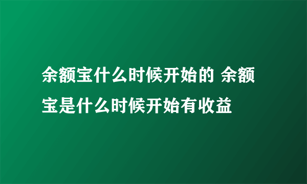 余额宝什么时候开始的 余额宝是什么时候开始有收益