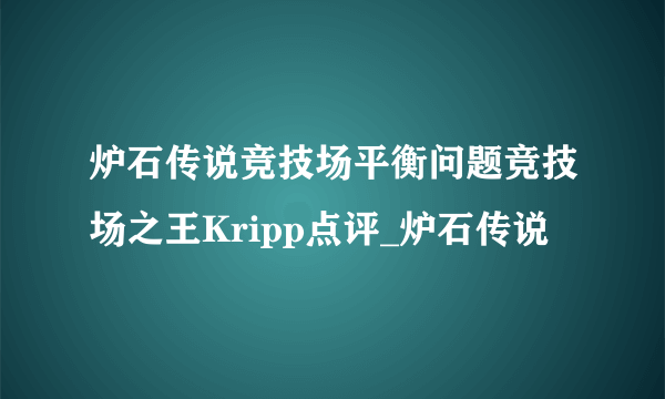 炉石传说竞技场平衡问题竞技场之王Kripp点评_炉石传说