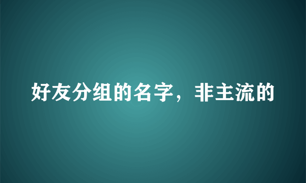 好友分组的名字，非主流的
