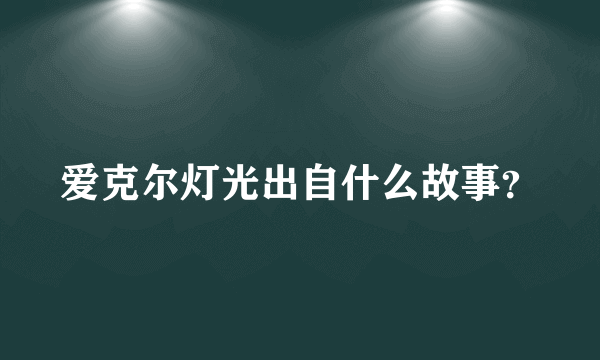 爱克尔灯光出自什么故事？