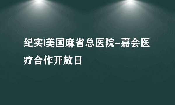 纪实|美国麻省总医院-嘉会医疗合作开放日