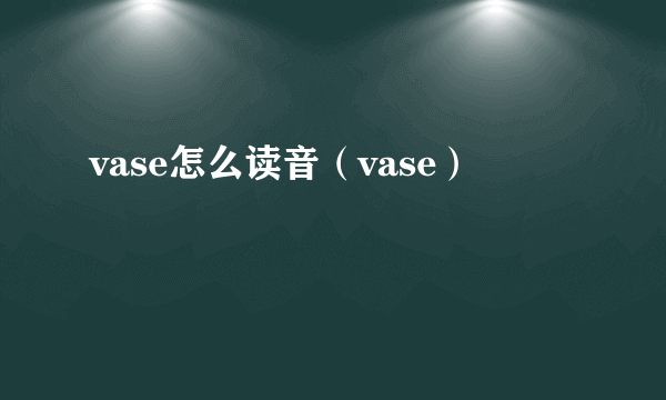vase怎么读音（vase）